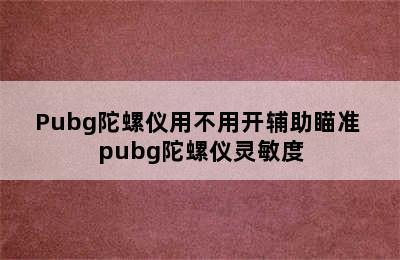 Pubg陀螺仪用不用开辅助瞄准 pubg陀螺仪灵敏度